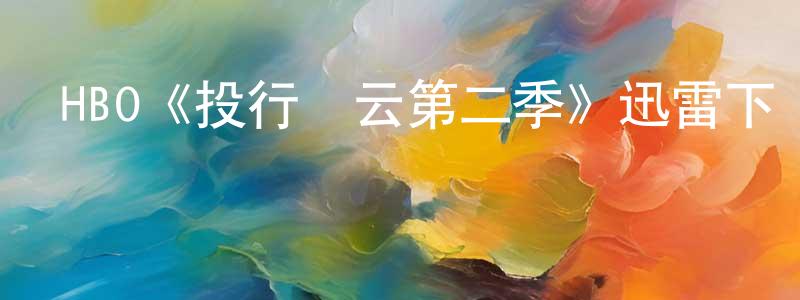 陳方才發布HBO《投行風云第二季》迅雷下載/在線觀看/百度云-都市/情感-美劇天堂
